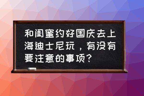 上海迪士尼可以带水杯进去吗 和闺蜜约好国庆去上海迪士尼玩，有没有要注意的事项？