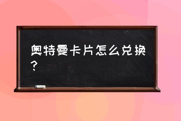 制作奥特曼卡片教程 奥特曼卡片怎么兑换？