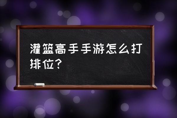 灌篮高手手游怎么才能快速升级 灌篮高手手游怎么打排位？