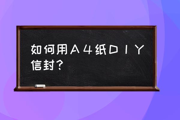 个性信封设计图 如何用Ａ４纸ＤＩＹ信封？