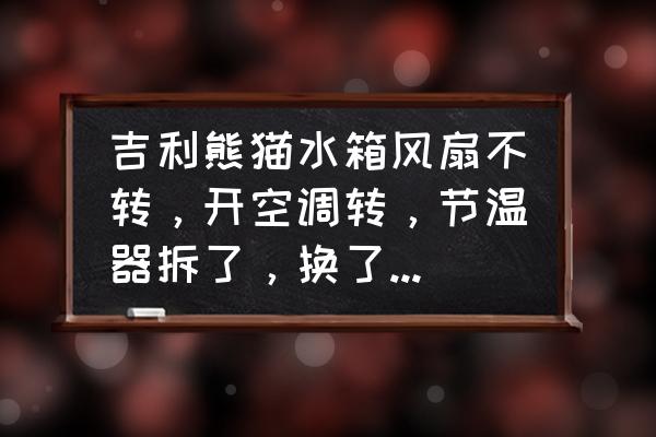 panda智能风扇怎样定时半个小时 吉利熊猫水箱风扇不转，开空调转，节温器拆了，换了正厂水温感应塞，电脑检测水温82实际开锅了水？