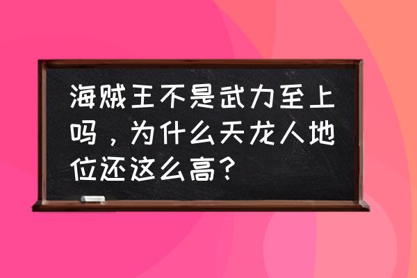 海贼王现在实力最强的人是谁 海贼王不是武力至上吗，为什么天龙人地位还这么高？