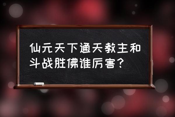 仙元天下在哪里兑换 仙元天下通天教主和斗战胜佛谁厉害？