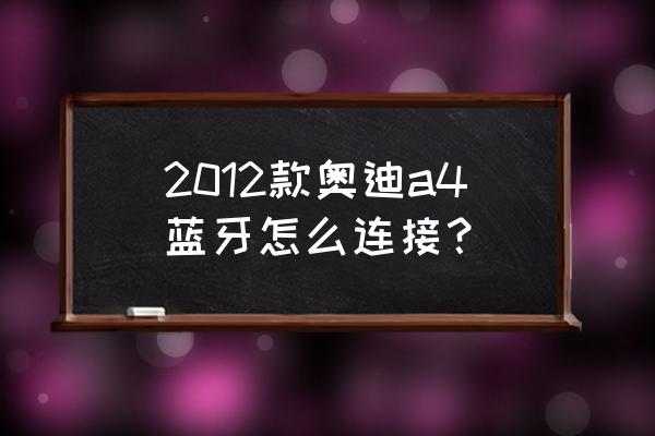 奥迪a4怎么刷蓝牙功能 2012款奥迪a4蓝牙怎么连接？