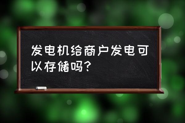 银行营业场所发电机存放要求 发电机给商户发电可以存储吗？