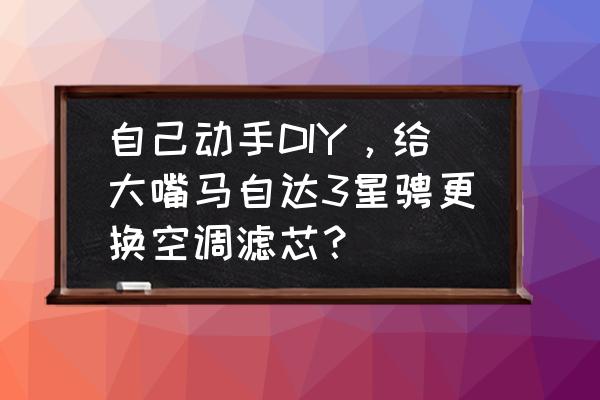 空调滤清器自己可以换吗 自己动手DIY，给大嘴马自达3星骋更换空调滤芯？