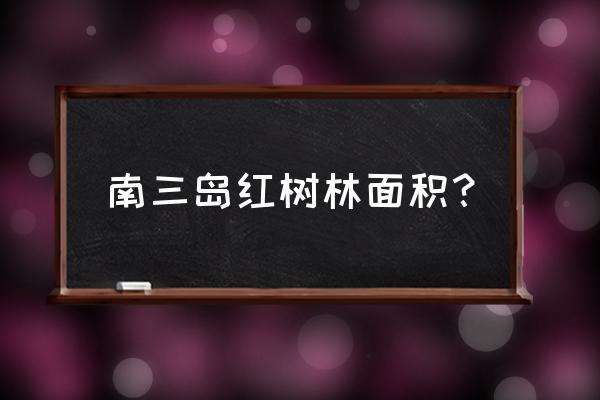 红树林就像是海岸卫士 南三岛红树林面积？