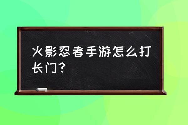 奇拉比加强版怎么拿到 火影忍者手游怎么打长门？