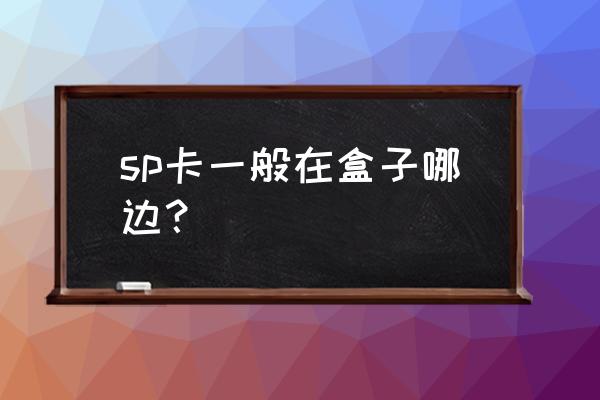 最新版两元包怎么才能必中SP卡 sp卡一般在盒子哪边？