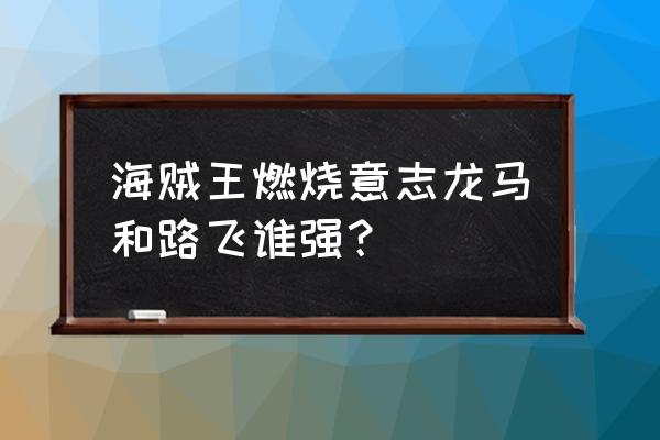 航海王燃烧意志龙马的获得方法 海贼王燃烧意志龙马和路飞谁强？