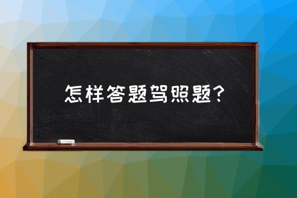 驾驶证考试答题技巧大全 怎样答题驾照题？