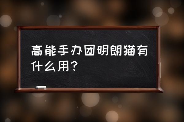 高能手办团怎么和好友一起玩 高能手办团明朗猫有什么用？