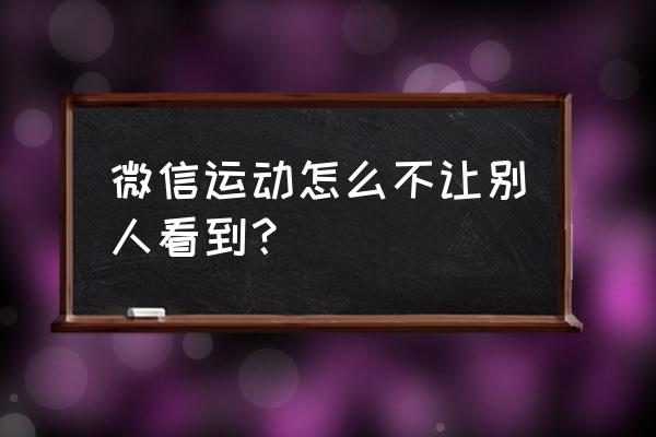 微信步数不参与排名别人看得到吗 微信运动怎么不让别人看到？