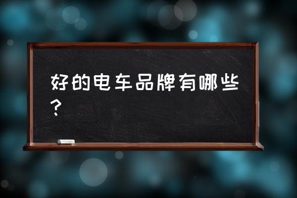 什么牌子的电动车质量最可靠 好的电车品牌有哪些？