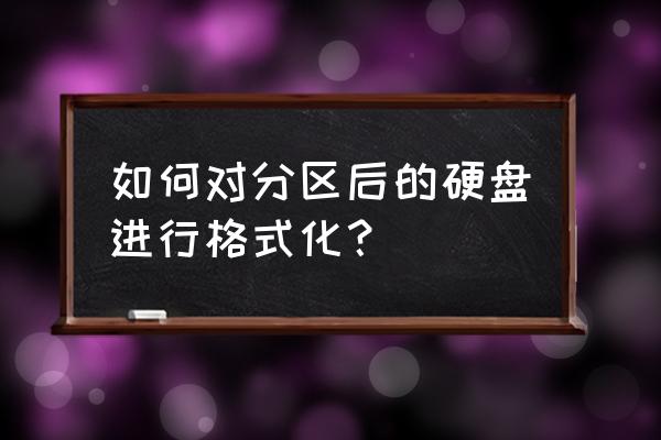 电脑重新分区需要格式化吗 如何对分区后的硬盘进行格式化？