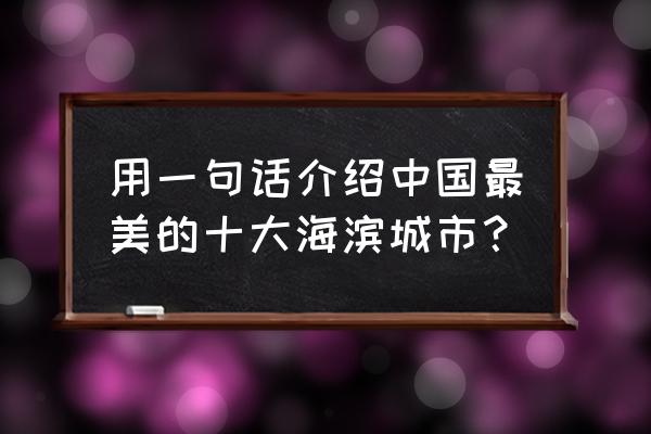 50座世界最美城市排名 用一句话介绍中国最美的十大海滨城市？