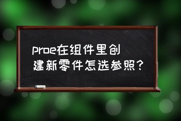 proe模拟装配动画的简单操作方法 proe在组件里创建新零件怎选参照？