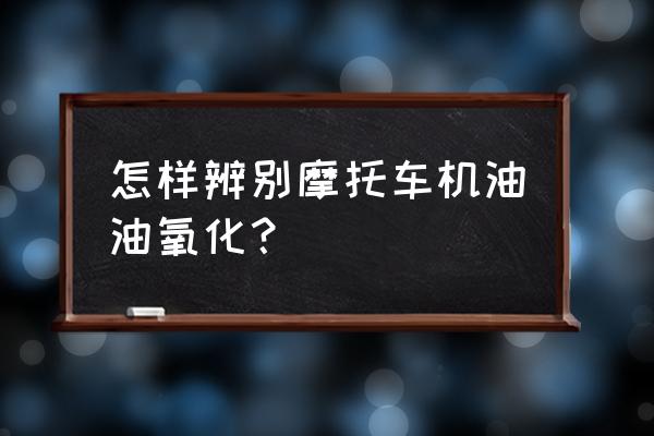 机油变质的诊断方法 怎样辨别摩托车机油油氧化？