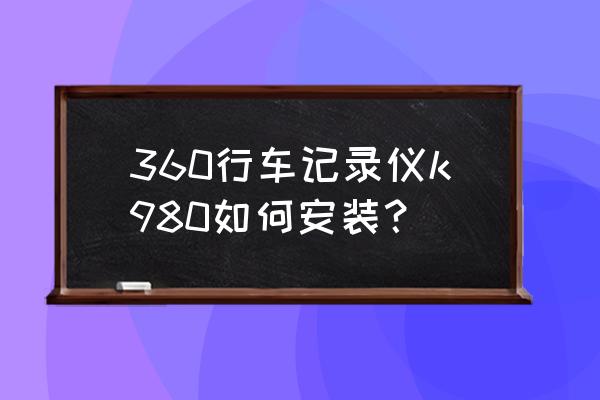 360全景记录仪详细安装教程 360行车记录仪k980如何安装？