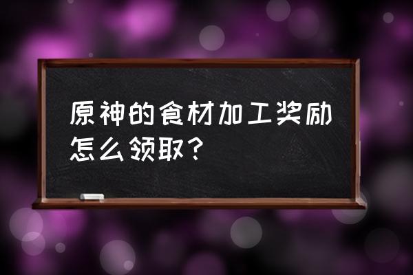 原神如何获得免费食材 原神的食材加工奖励怎么领取？