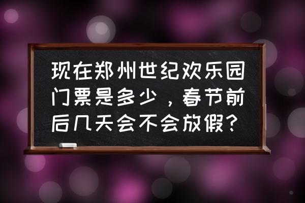 郑州世纪欢乐园门票多少钱 现在郑州世纪欢乐园门票是多少，春节前后几天会不会放假？