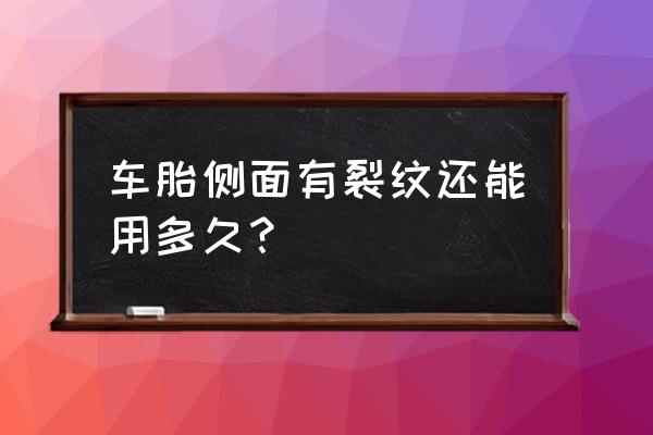 轮胎有老化裂纹还能用吗 车胎侧面有裂纹还能用多久？