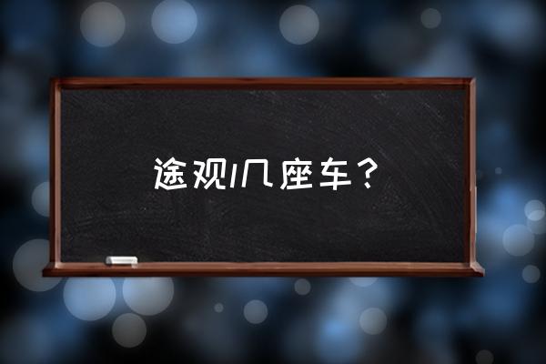 途观l7座和5座第二排空间一样大吗 途观l几座车？