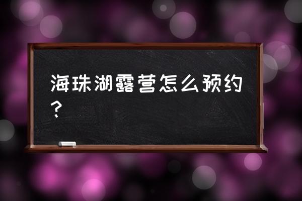 玉环有哪些地方好玩又免费游玩 海珠湖露营怎么预约？