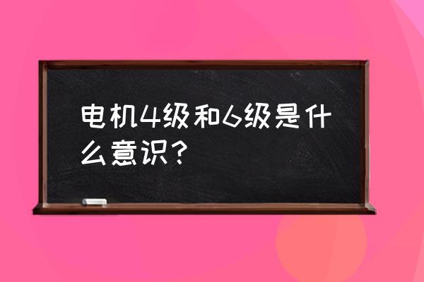 怎么看需要多大的气动马达 电机4级和6级是什么意识？