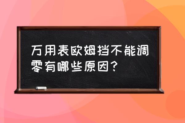 万用表烧坏不能测量电压该怎么办 万用表欧姆挡不能调零有哪些原因？