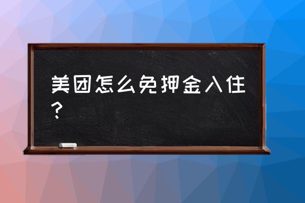 美团住宿哪里便宜 美团怎么免押金入住？