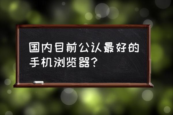 安卓手机用最佳浏览器 国内目前公认最好的手机浏览器？