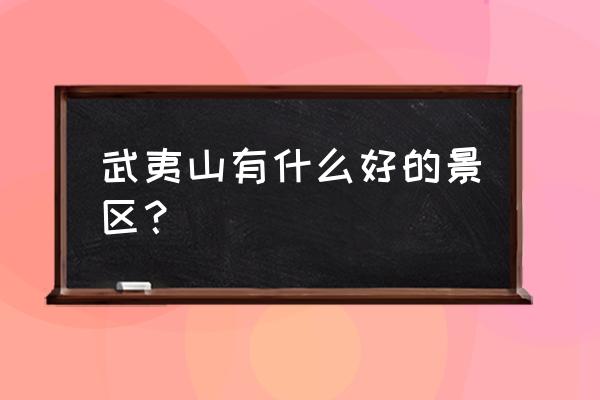 武夷山必玩景点排名 武夷山有什么好的景区？