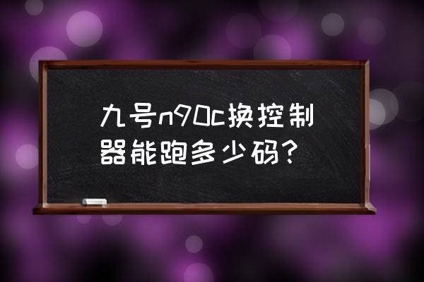 物联网控制器说明与教程 九号n90c换控制器能跑多少码？