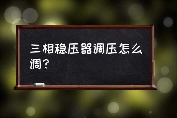 如何调高稳压器输出电压 三相稳压器调压怎么调？