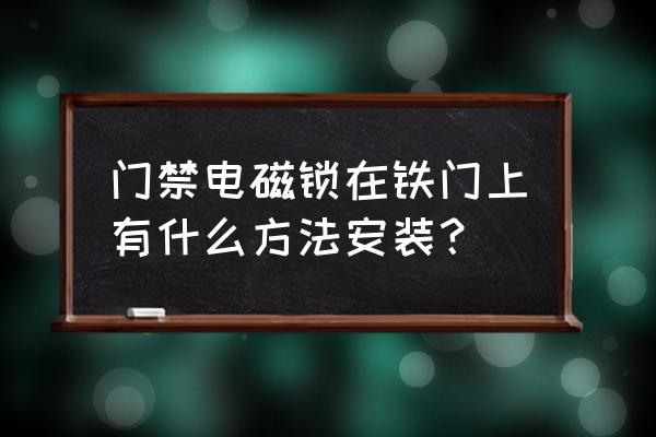 电磁门锁安装方法 门禁电磁锁在铁门上有什么方法安装？