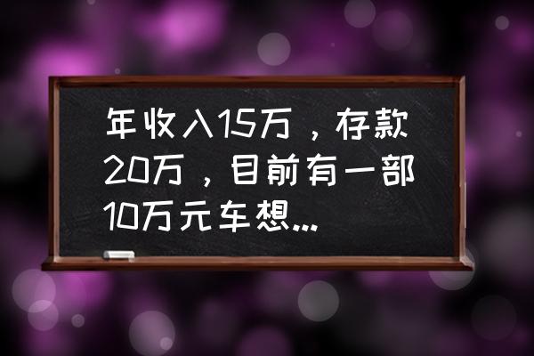 凯迪拉克xts怎么加装carplay 年收入15万，存款20万，目前有一部10万元车想换车，大概能换多少价位的合适？