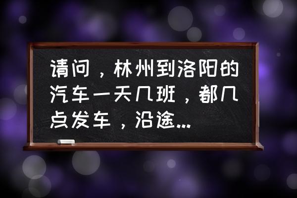 林州一日游必去的地方有哪些 请问，林州到洛阳的汽车一天几班，都几点发车，沿途都那些市，走新乡市么？