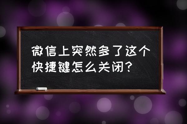 哪个快捷键可以直接把微信打开 微信上突然多了这个快捷键怎么关闭？