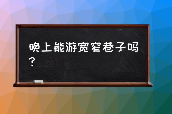 宽窄巷子一日游必去景点 晚上能游宽窄巷子吗？