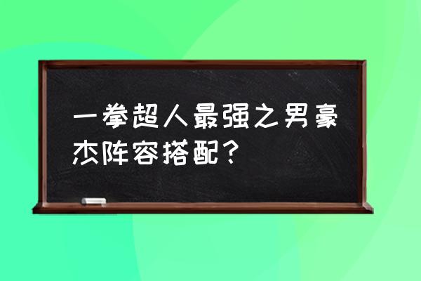 一拳超人最强之男阵容后期搭配 一拳超人最强之男豪杰阵容搭配？