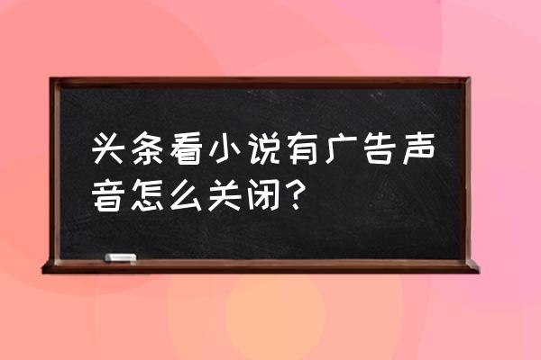 移动掌上营业厅开屏广告如何关闭 头条看小说有广告声音怎么关闭？