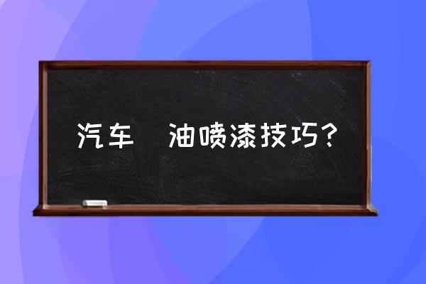 汽车喷漆的注意事项 汽车焗油喷漆技巧？