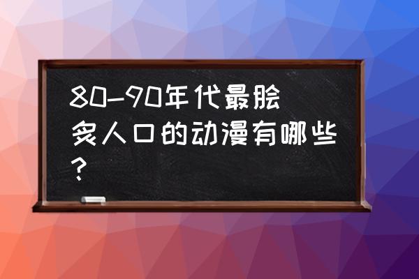 最经典动漫排行 80-90年代最脍炙人口的动漫有哪些？