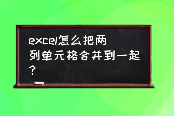 excel里怎么快速合并单元格 excel怎么把两列单元格合并到一起？