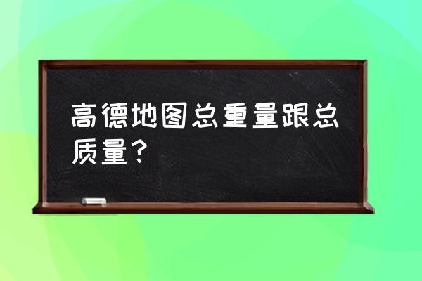 高德地图怎么设置自己的吨位 高德地图总重量跟总质量？