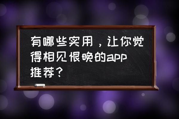 什么汽车app可以免费估价 有哪些实用，让你觉得相见恨晚的app推荐？