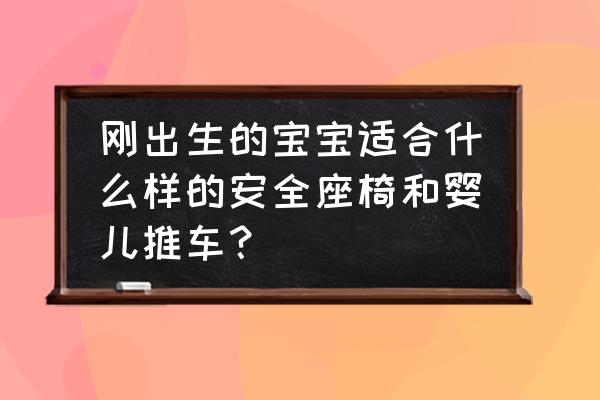 婴儿安全座椅最好买什么牌子的 刚出生的宝宝适合什么样的安全座椅和婴儿推车？