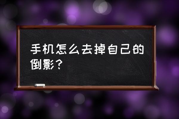 用手机怎么拍摄倒影照片 手机怎么去掉自己的倒影？