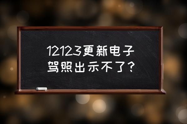 交管12123电子驾照怎么申领不成功 12123更新电子驾照出示不了？